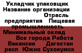 Укладчик-упаковщик › Название организации ­ Fusion Service › Отрасль предприятия ­ Пищевая промышленность › Минимальный оклад ­ 21 000 - Все города Работа » Вакансии   . Дагестан респ.,Южно-Сухокумск г.